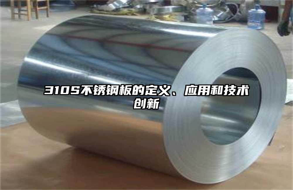 310S不銹鋼板的定義、應(yīng)用和技術(shù)創(chuàng)新